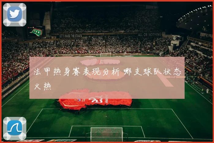 法甲热身赛表现分析 哪支球队状态火热