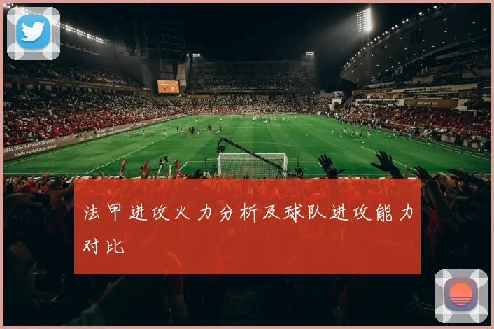 法甲进攻火力分析及球队进攻能力对比