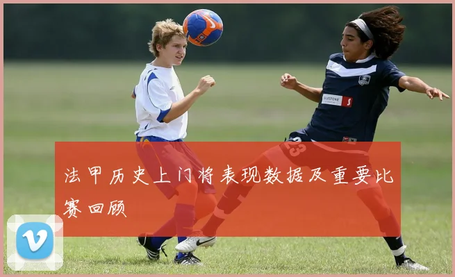 法甲历史上门将表现数据及重要比赛回顾