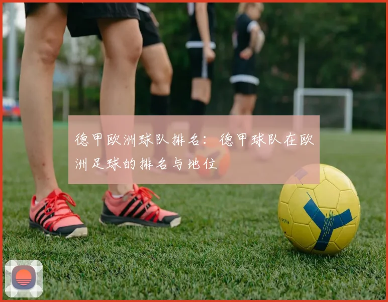 德甲欧洲球队排名：德甲球队在欧洲足球的排名与地位
