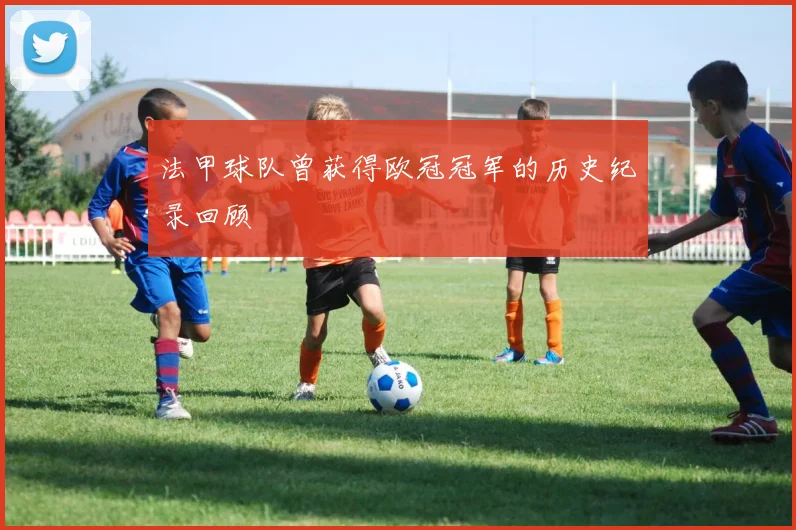 法甲球队曾获得欧冠冠军的历史纪录回顾
