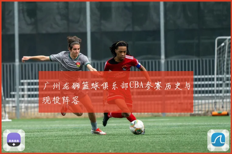 广州龙狮篮球俱乐部CBA参赛历史与现役阵容